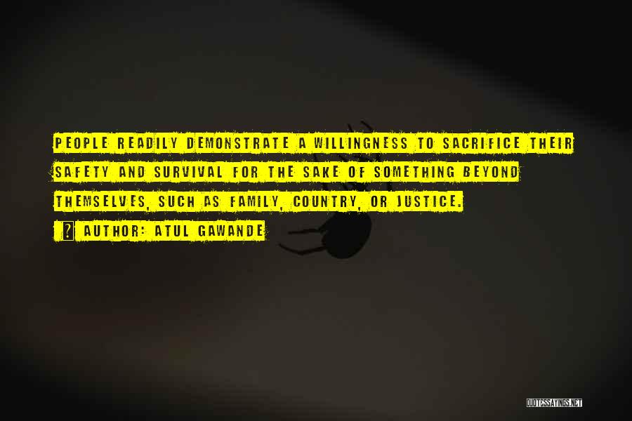 Atul Gawande Quotes: People Readily Demonstrate A Willingness To Sacrifice Their Safety And Survival For The Sake Of Something Beyond Themselves, Such As