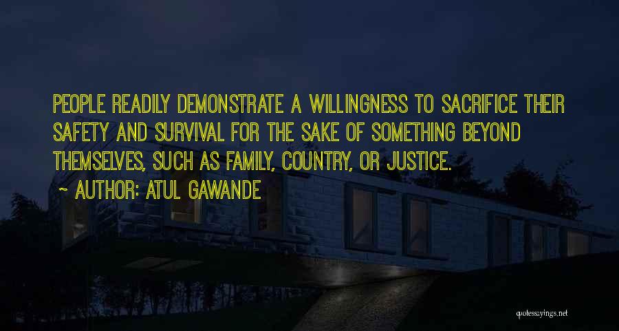 Atul Gawande Quotes: People Readily Demonstrate A Willingness To Sacrifice Their Safety And Survival For The Sake Of Something Beyond Themselves, Such As