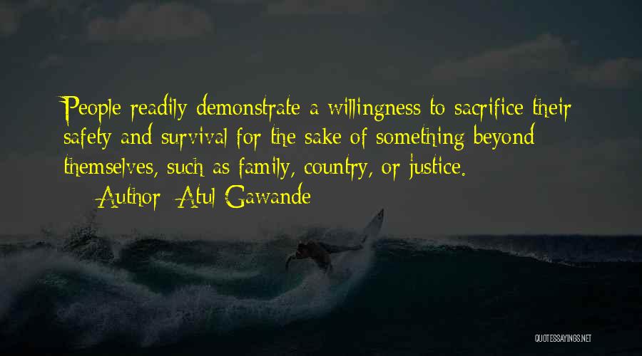 Atul Gawande Quotes: People Readily Demonstrate A Willingness To Sacrifice Their Safety And Survival For The Sake Of Something Beyond Themselves, Such As