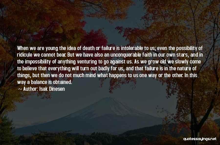 Isak Dinesen Quotes: When We Are Young The Idea Of Death Or Failure Is Intolerable To Us; Even The Possibility Of Ridicule We