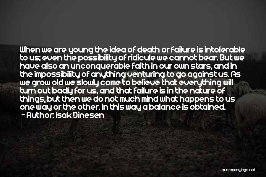 Isak Dinesen Quotes: When We Are Young The Idea Of Death Or Failure Is Intolerable To Us; Even The Possibility Of Ridicule We