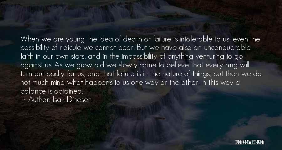 Isak Dinesen Quotes: When We Are Young The Idea Of Death Or Failure Is Intolerable To Us; Even The Possibility Of Ridicule We