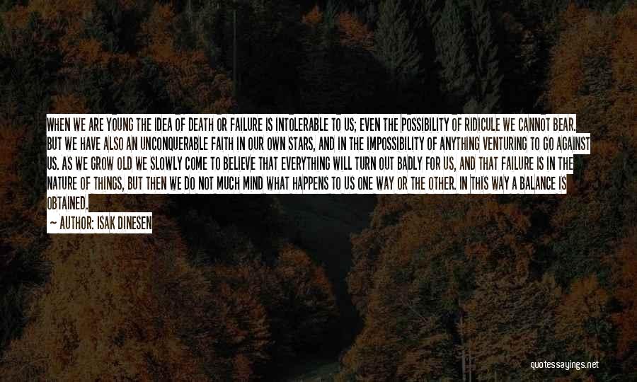 Isak Dinesen Quotes: When We Are Young The Idea Of Death Or Failure Is Intolerable To Us; Even The Possibility Of Ridicule We