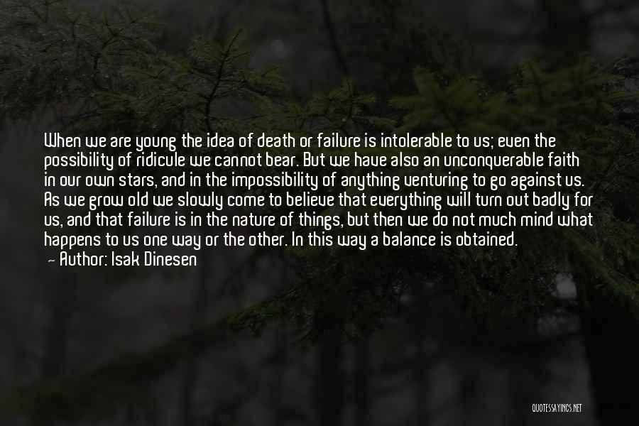 Isak Dinesen Quotes: When We Are Young The Idea Of Death Or Failure Is Intolerable To Us; Even The Possibility Of Ridicule We