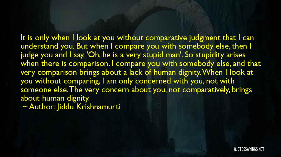 Jiddu Krishnamurti Quotes: It Is Only When I Look At You Without Comparative Judgment That I Can Understand You. But When I Compare