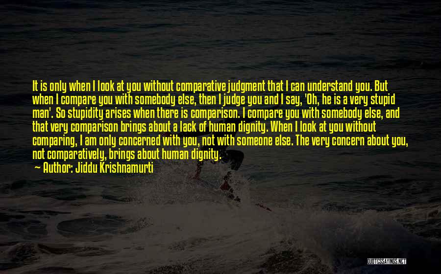 Jiddu Krishnamurti Quotes: It Is Only When I Look At You Without Comparative Judgment That I Can Understand You. But When I Compare