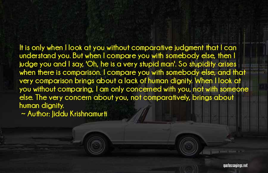 Jiddu Krishnamurti Quotes: It Is Only When I Look At You Without Comparative Judgment That I Can Understand You. But When I Compare