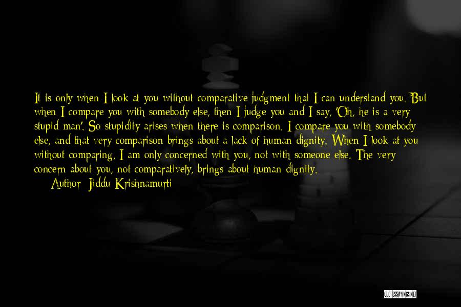 Jiddu Krishnamurti Quotes: It Is Only When I Look At You Without Comparative Judgment That I Can Understand You. But When I Compare