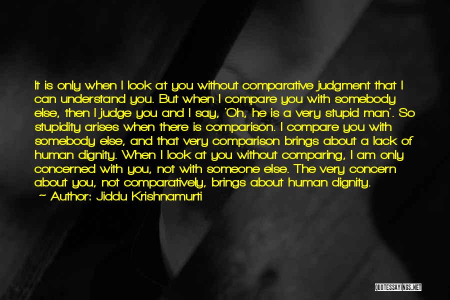 Jiddu Krishnamurti Quotes: It Is Only When I Look At You Without Comparative Judgment That I Can Understand You. But When I Compare