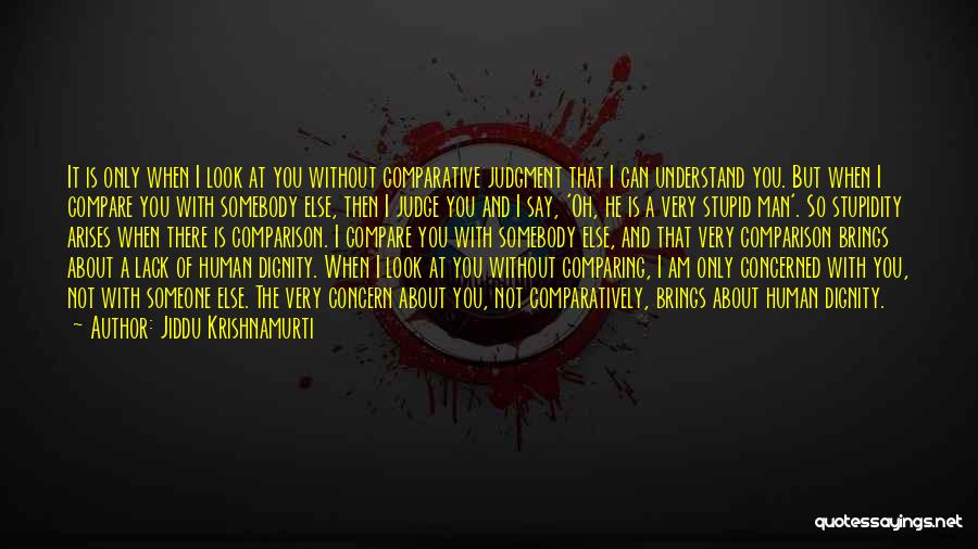 Jiddu Krishnamurti Quotes: It Is Only When I Look At You Without Comparative Judgment That I Can Understand You. But When I Compare