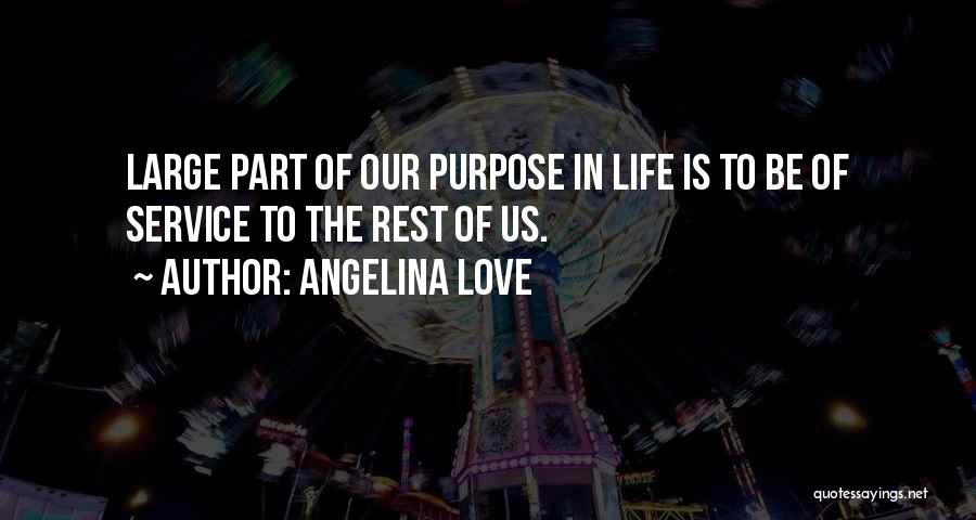 Angelina Love Quotes: Large Part Of Our Purpose In Life Is To Be Of Service To The Rest Of Us.