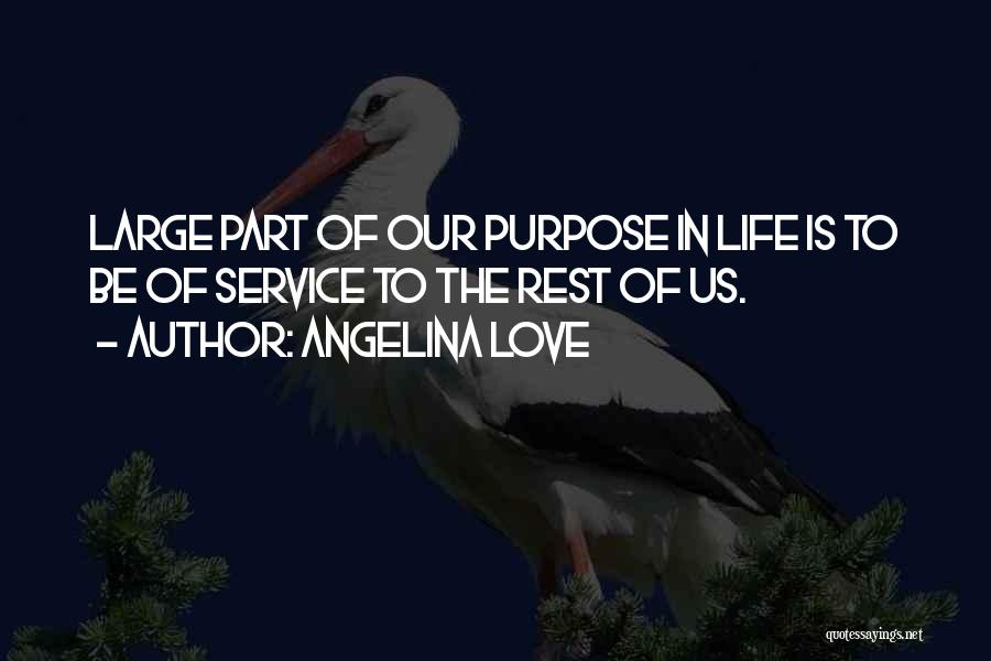 Angelina Love Quotes: Large Part Of Our Purpose In Life Is To Be Of Service To The Rest Of Us.