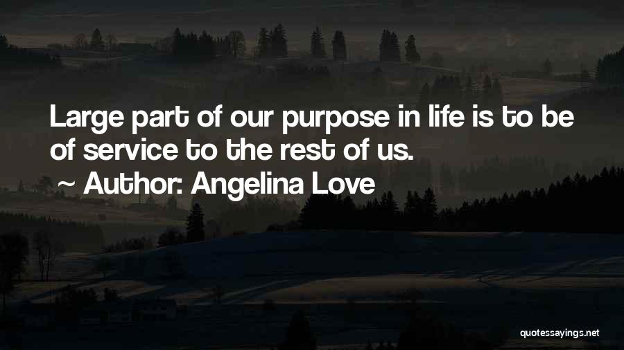 Angelina Love Quotes: Large Part Of Our Purpose In Life Is To Be Of Service To The Rest Of Us.