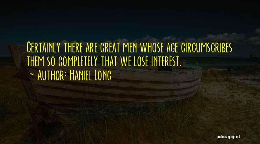Haniel Long Quotes: Certainly There Are Great Men Whose Age Circumscribes Them So Completely That We Lose Interest.