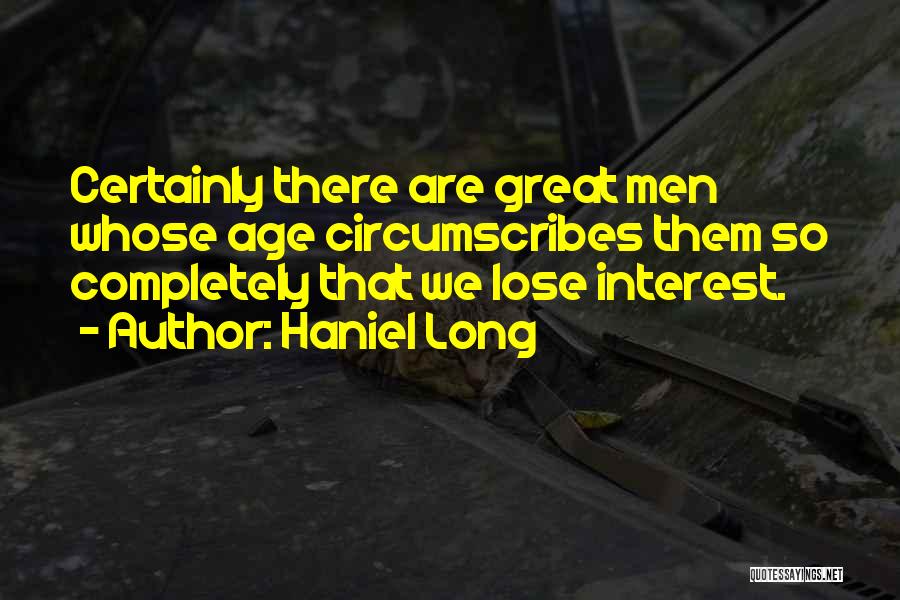 Haniel Long Quotes: Certainly There Are Great Men Whose Age Circumscribes Them So Completely That We Lose Interest.