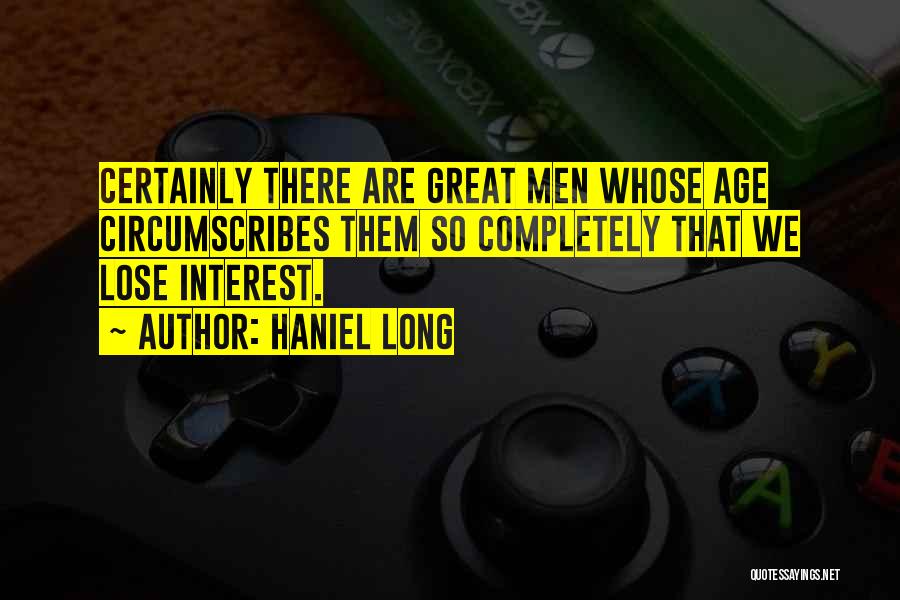 Haniel Long Quotes: Certainly There Are Great Men Whose Age Circumscribes Them So Completely That We Lose Interest.