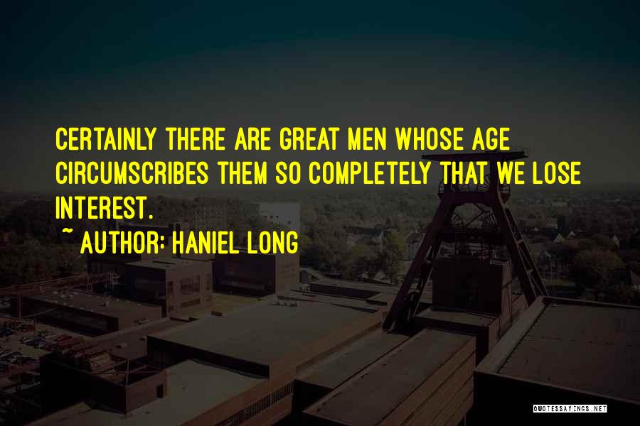 Haniel Long Quotes: Certainly There Are Great Men Whose Age Circumscribes Them So Completely That We Lose Interest.