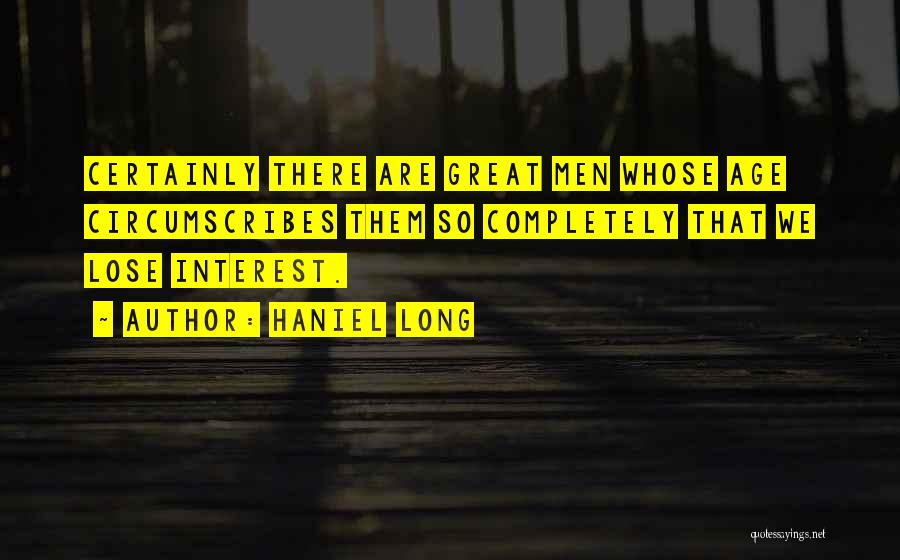 Haniel Long Quotes: Certainly There Are Great Men Whose Age Circumscribes Them So Completely That We Lose Interest.