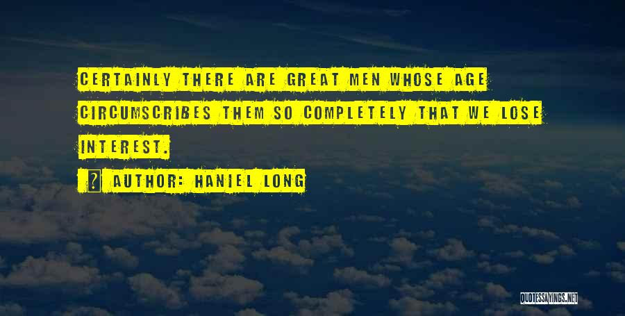 Haniel Long Quotes: Certainly There Are Great Men Whose Age Circumscribes Them So Completely That We Lose Interest.