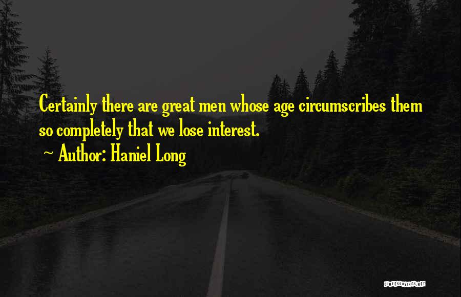 Haniel Long Quotes: Certainly There Are Great Men Whose Age Circumscribes Them So Completely That We Lose Interest.