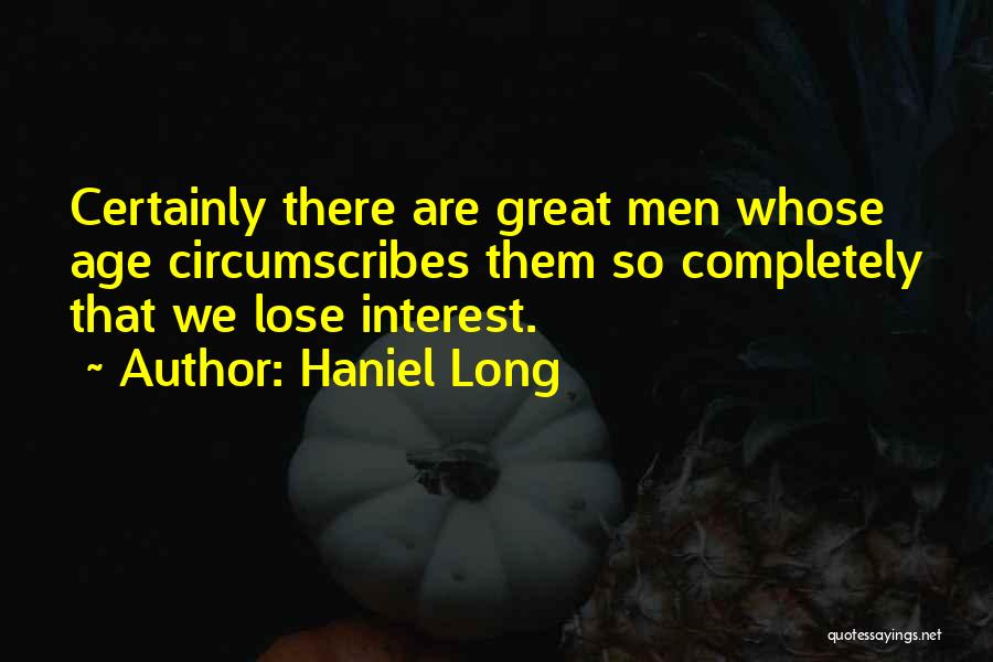 Haniel Long Quotes: Certainly There Are Great Men Whose Age Circumscribes Them So Completely That We Lose Interest.