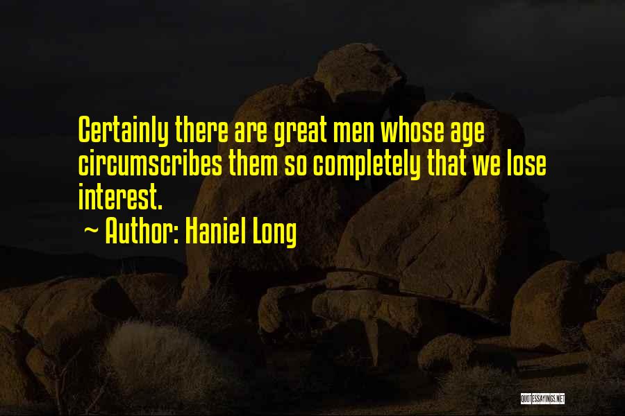 Haniel Long Quotes: Certainly There Are Great Men Whose Age Circumscribes Them So Completely That We Lose Interest.