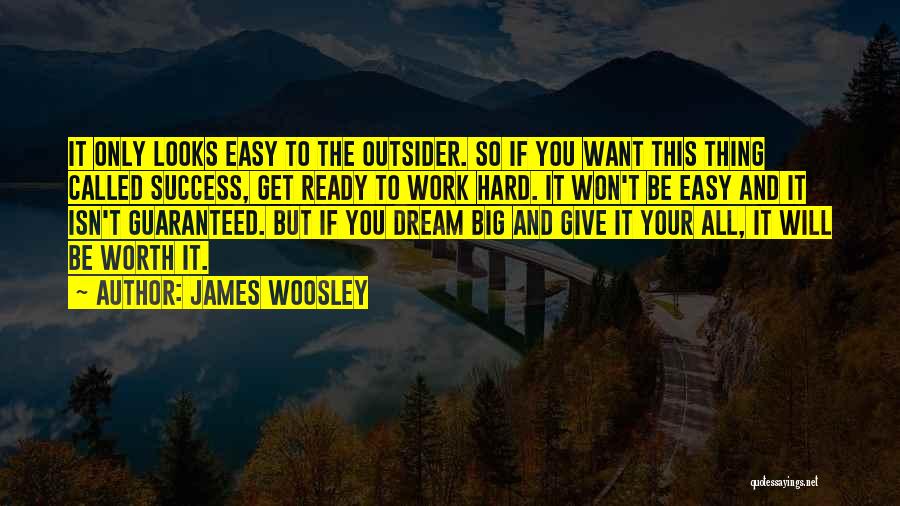 James Woosley Quotes: It Only Looks Easy To The Outsider. So If You Want This Thing Called Success, Get Ready To Work Hard.