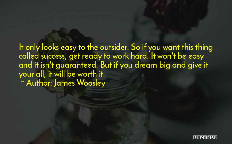 James Woosley Quotes: It Only Looks Easy To The Outsider. So If You Want This Thing Called Success, Get Ready To Work Hard.