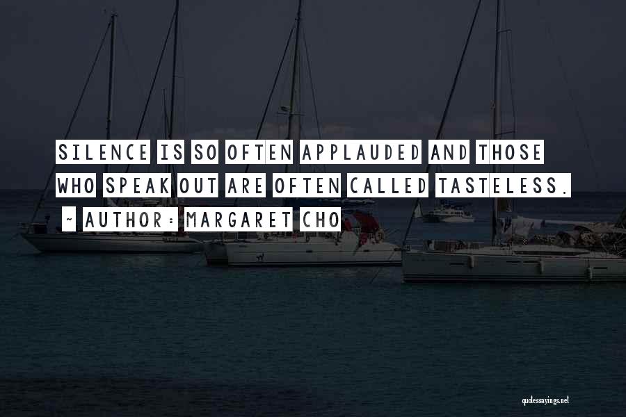 Margaret Cho Quotes: Silence Is So Often Applauded And Those Who Speak Out Are Often Called Tasteless.