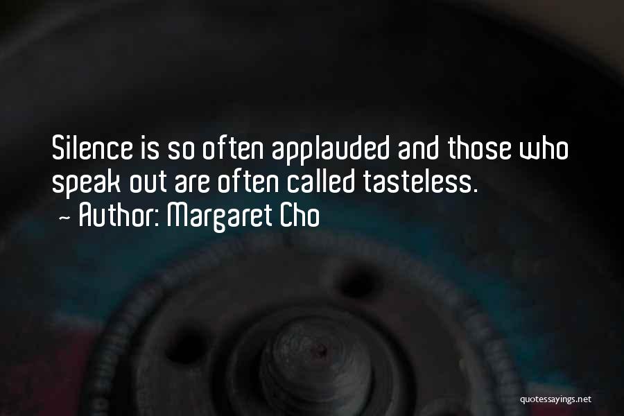 Margaret Cho Quotes: Silence Is So Often Applauded And Those Who Speak Out Are Often Called Tasteless.