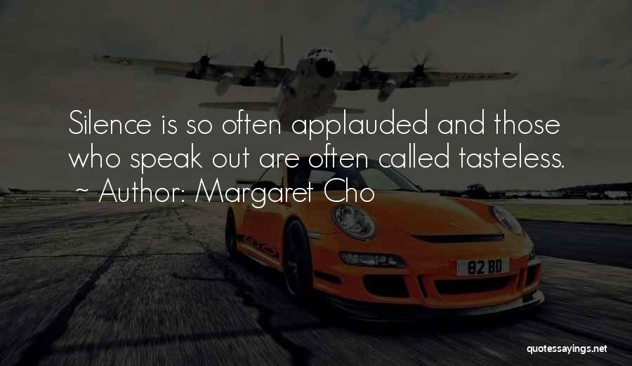 Margaret Cho Quotes: Silence Is So Often Applauded And Those Who Speak Out Are Often Called Tasteless.