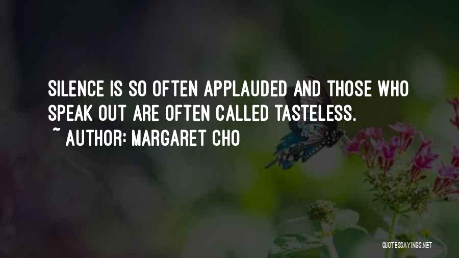 Margaret Cho Quotes: Silence Is So Often Applauded And Those Who Speak Out Are Often Called Tasteless.