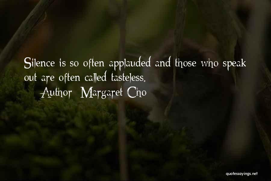 Margaret Cho Quotes: Silence Is So Often Applauded And Those Who Speak Out Are Often Called Tasteless.