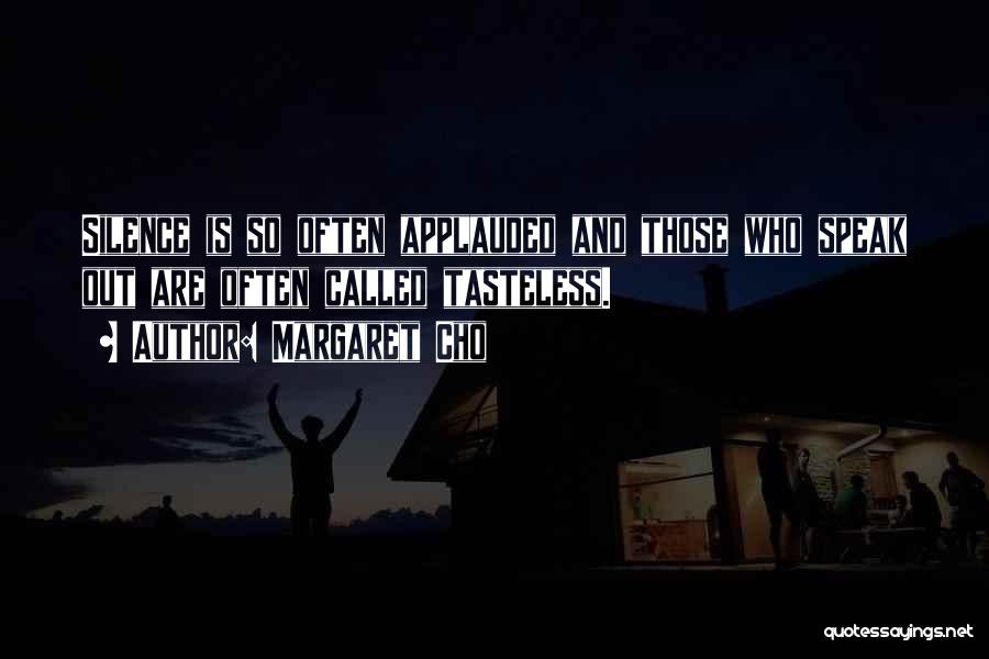 Margaret Cho Quotes: Silence Is So Often Applauded And Those Who Speak Out Are Often Called Tasteless.