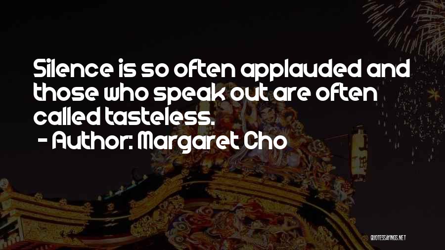Margaret Cho Quotes: Silence Is So Often Applauded And Those Who Speak Out Are Often Called Tasteless.