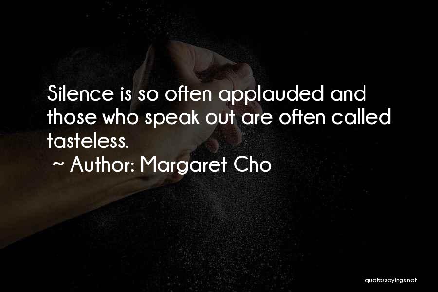 Margaret Cho Quotes: Silence Is So Often Applauded And Those Who Speak Out Are Often Called Tasteless.