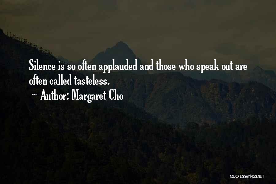 Margaret Cho Quotes: Silence Is So Often Applauded And Those Who Speak Out Are Often Called Tasteless.