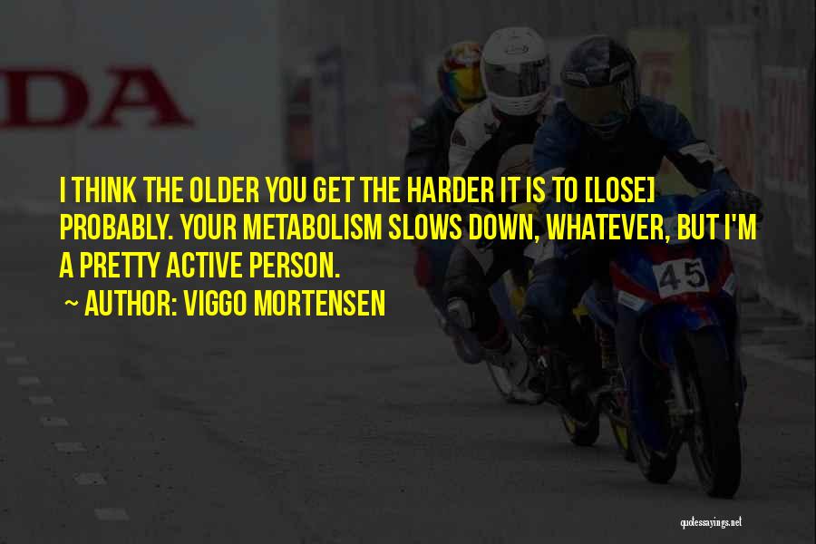 Viggo Mortensen Quotes: I Think The Older You Get The Harder It Is To [lose] Probably. Your Metabolism Slows Down, Whatever, But I'm