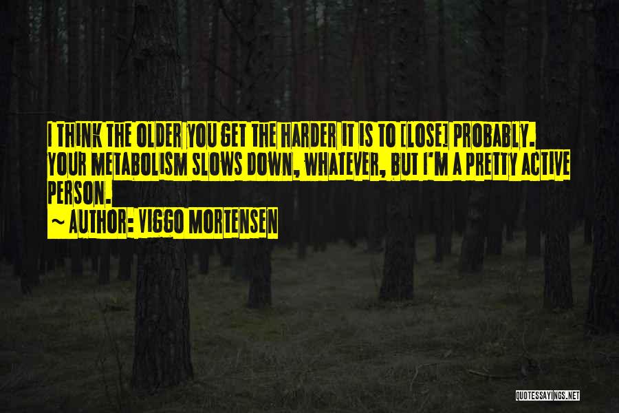 Viggo Mortensen Quotes: I Think The Older You Get The Harder It Is To [lose] Probably. Your Metabolism Slows Down, Whatever, But I'm