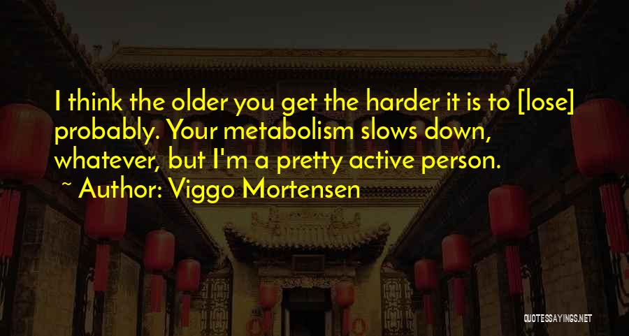 Viggo Mortensen Quotes: I Think The Older You Get The Harder It Is To [lose] Probably. Your Metabolism Slows Down, Whatever, But I'm