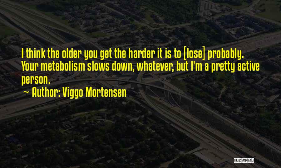 Viggo Mortensen Quotes: I Think The Older You Get The Harder It Is To [lose] Probably. Your Metabolism Slows Down, Whatever, But I'm