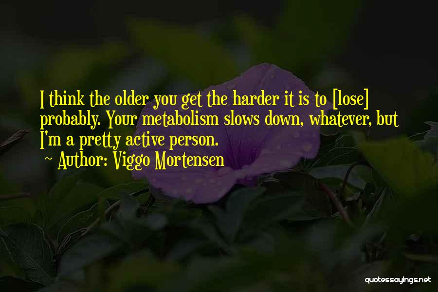 Viggo Mortensen Quotes: I Think The Older You Get The Harder It Is To [lose] Probably. Your Metabolism Slows Down, Whatever, But I'm