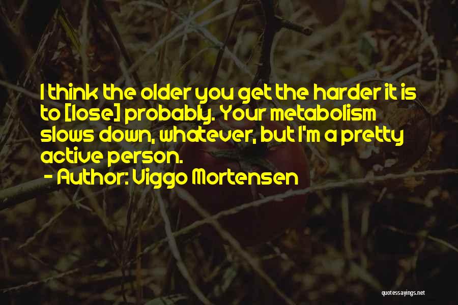 Viggo Mortensen Quotes: I Think The Older You Get The Harder It Is To [lose] Probably. Your Metabolism Slows Down, Whatever, But I'm
