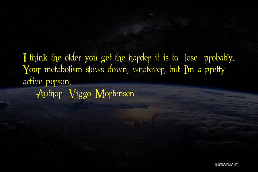 Viggo Mortensen Quotes: I Think The Older You Get The Harder It Is To [lose] Probably. Your Metabolism Slows Down, Whatever, But I'm