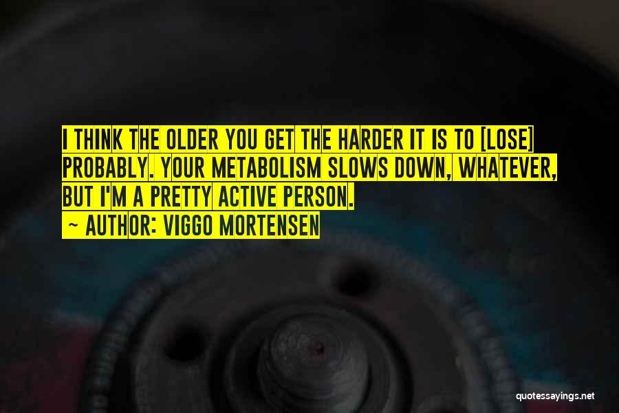 Viggo Mortensen Quotes: I Think The Older You Get The Harder It Is To [lose] Probably. Your Metabolism Slows Down, Whatever, But I'm