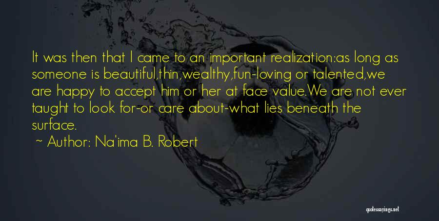 Na'ima B. Robert Quotes: It Was Then That I Came To An Important Realization:as Long As Someone Is Beautiful,thin,wealthy,fun-loving Or Talented,we Are Happy To