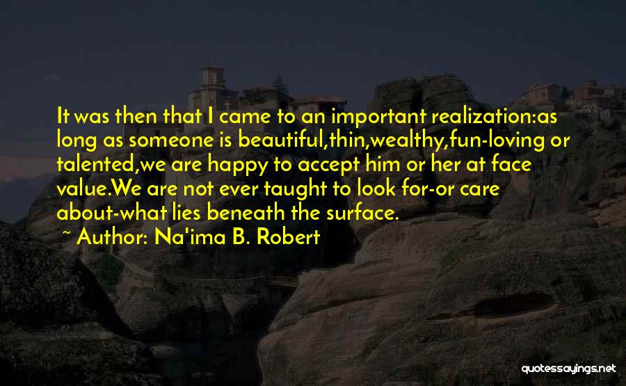 Na'ima B. Robert Quotes: It Was Then That I Came To An Important Realization:as Long As Someone Is Beautiful,thin,wealthy,fun-loving Or Talented,we Are Happy To