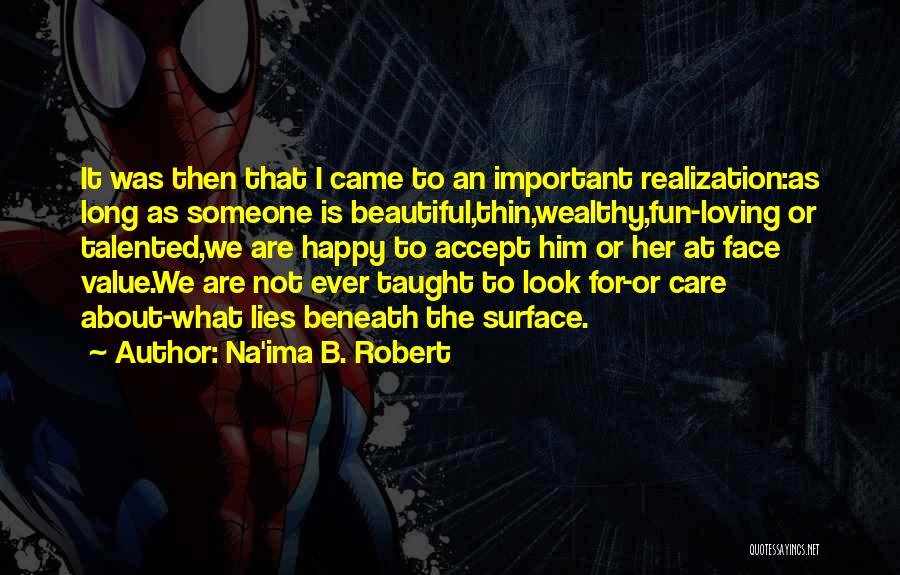 Na'ima B. Robert Quotes: It Was Then That I Came To An Important Realization:as Long As Someone Is Beautiful,thin,wealthy,fun-loving Or Talented,we Are Happy To