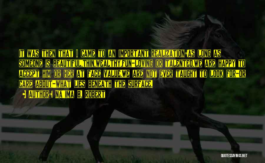 Na'ima B. Robert Quotes: It Was Then That I Came To An Important Realization:as Long As Someone Is Beautiful,thin,wealthy,fun-loving Or Talented,we Are Happy To