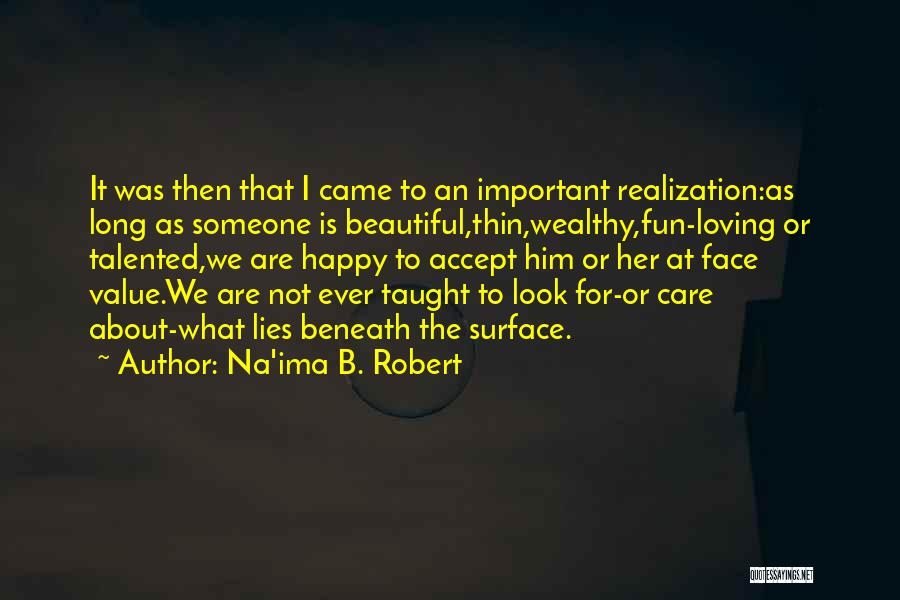 Na'ima B. Robert Quotes: It Was Then That I Came To An Important Realization:as Long As Someone Is Beautiful,thin,wealthy,fun-loving Or Talented,we Are Happy To